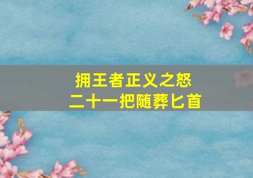 拥王者正义之怒 二十一把随葬匕首